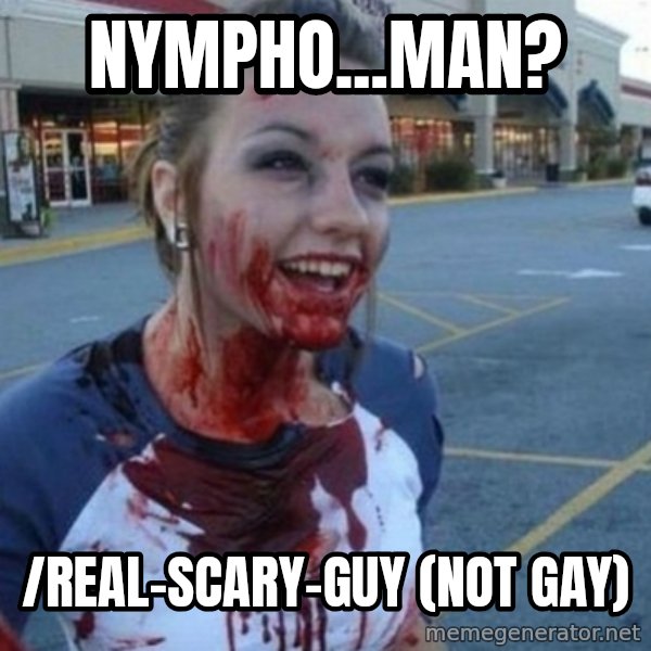 Scary Nympho meme: Nympho...man? / /real-scary-guy  (not gay)