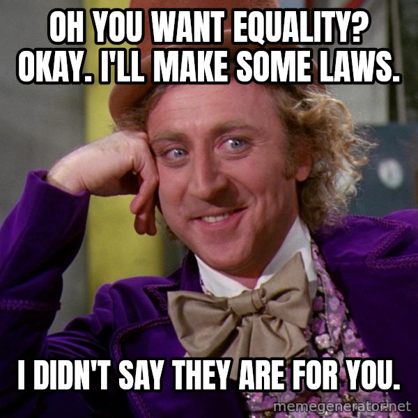 Willy Wonka meme: Oh you want equality? Okay. I'll make some laws. / I didn't say they are for you.