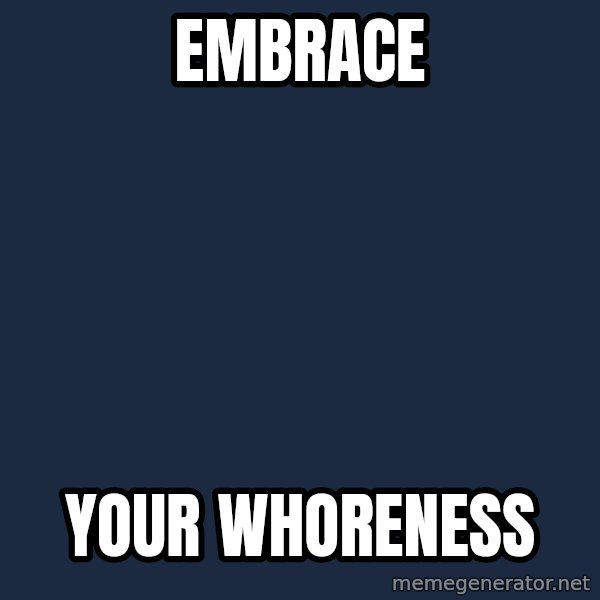 Blank Black meme: embrace / your whoreness