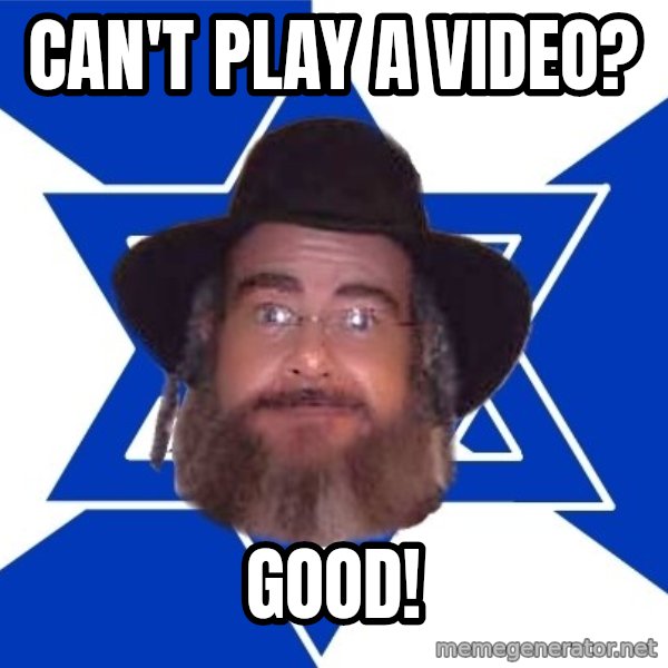 Advice Jew meme: can't play a video? / good!