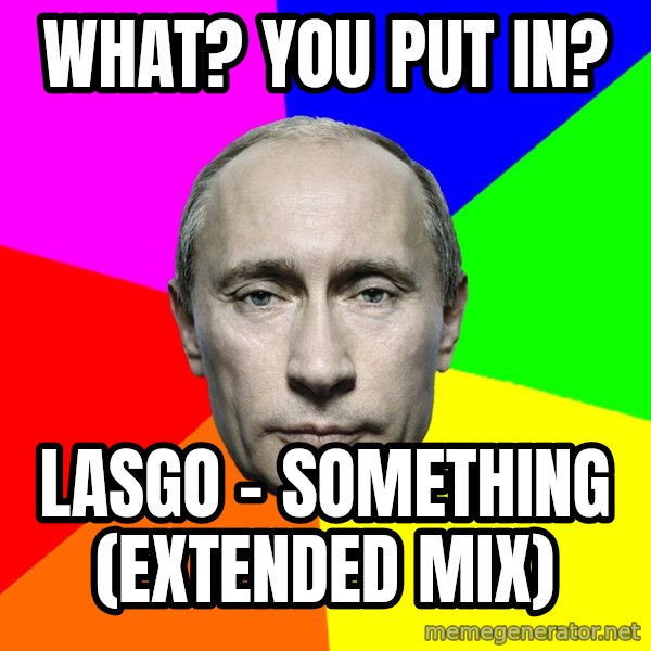 Putin Says meme: What? You put in? / Lasgo - Something  (Extended Mix)