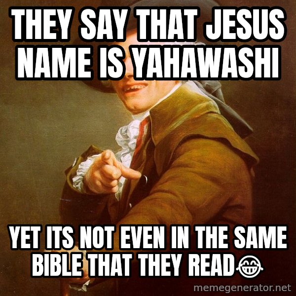 Joseph Ducreux meme: They say that Jesus name is YAHAWASHI / Yet its not even in the same Bible that they read😂