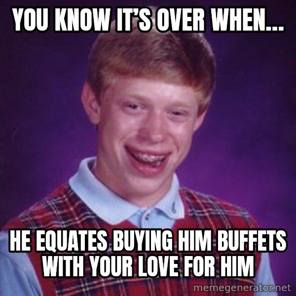 Bad Luck Brian meme: You know it’s over when… / he equates buying him buffets with your love for him