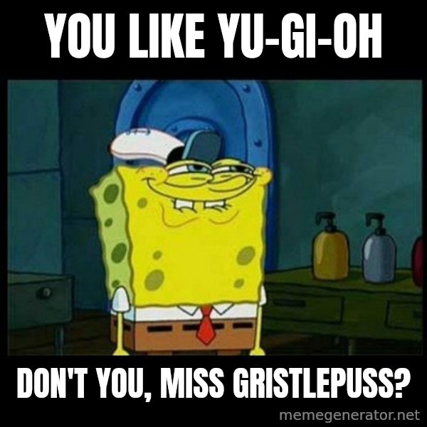 Don't you, Squidward? meme: You like Yu-Gi-Oh / Don't you, Miss Gristlepuss?