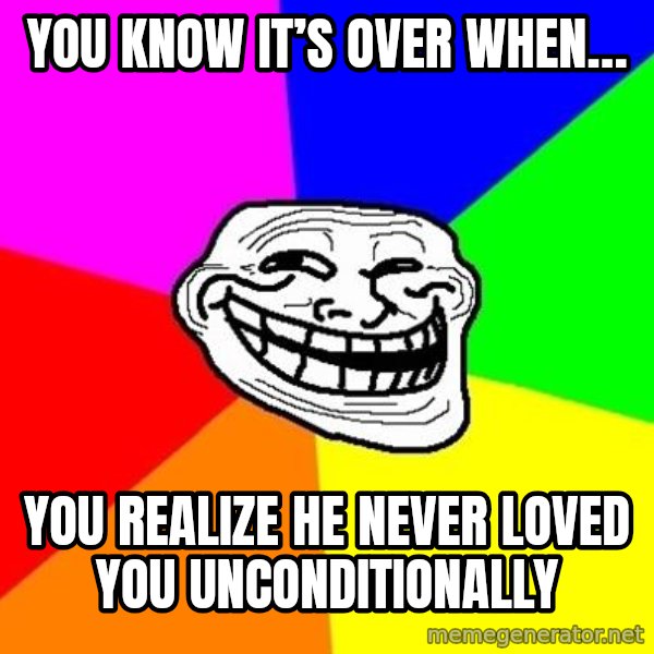 Trollface meme: You know it’s over when… / you realize he never loved you unconditionally