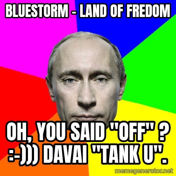 Putin Says meme: Bluestorm - Land of fredom / Oh, you said "off" ? :-))) Davai "tank u".