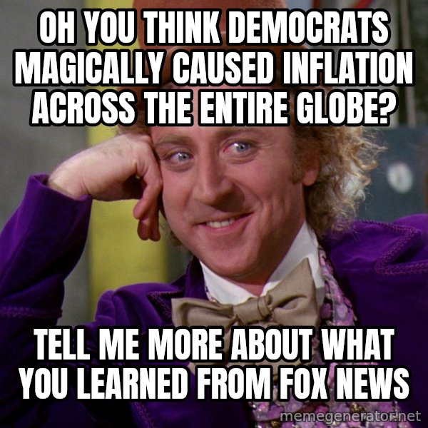 Willy Wonka meme: Oh you think Democrats magically caused inflation across the entire globe? / Tell me more about what you learned from Fox News