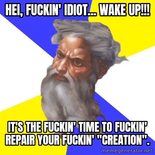 Advice God meme: Hei, fuckin' idiot... wake up!!! / It's the fuckin' time to fuckin' repair your fuckin' "creation".