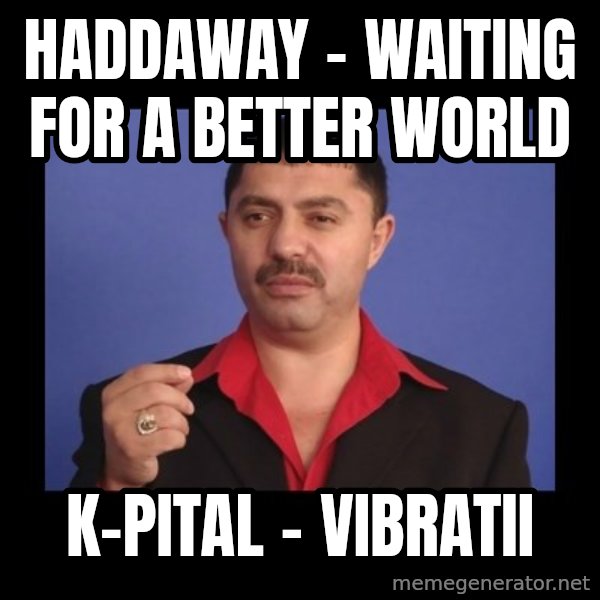 Manelistul Nicolae Guta meme: Haddaway - Waiting For A Better World / K-pital - Vibratii