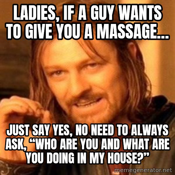 One Does Not Simply meme: Ladies, if a guy wants to give you a massage… / Just say yes, no need to always ask, “who are you and what are you doing in my house?”