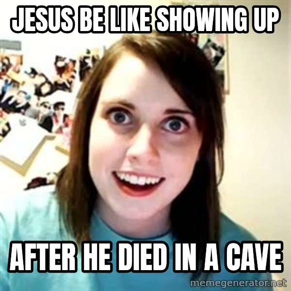 Overly Attached Girlfriend meme: Jesus be like showing up / after he died in a cave