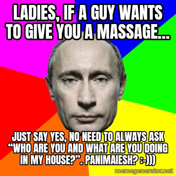 Putin Says meme: Ladies, if a guy wants to give you a massage… / Just say yes, no need to always ask “who are you and what are you doing in my house?”. Panimaiesh? :-)))