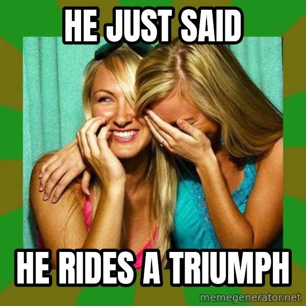 Laughing Girls  meme: he just said / he rides a triumph