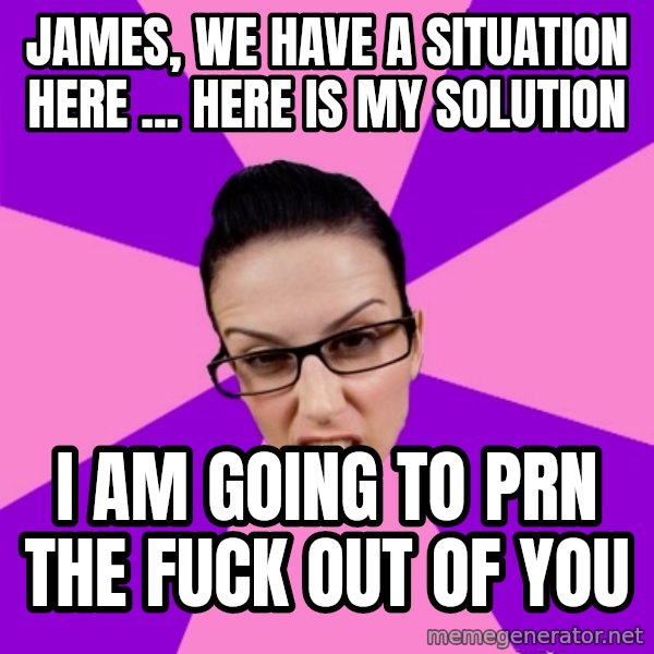 Privilege Denying Feminist meme: James, we have a situation here ... Here is my solution / I am going to PRN the fuck out of you