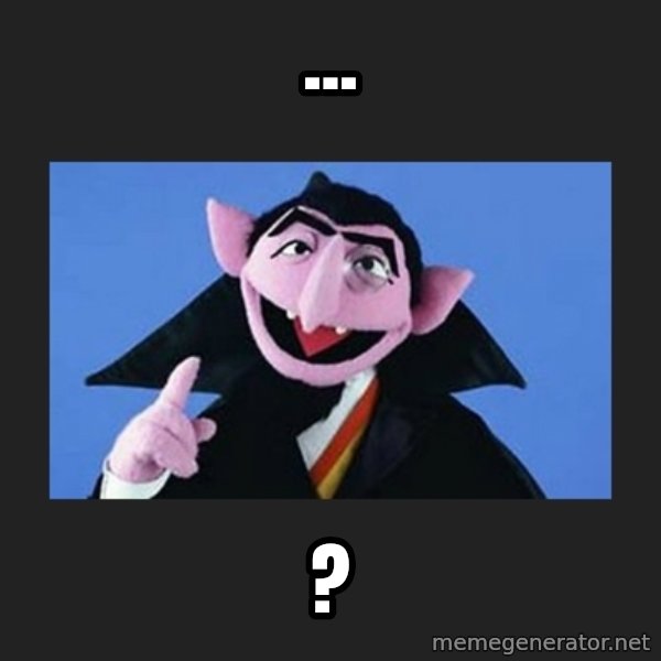 The Count from Sesame Street meme: ... / ?