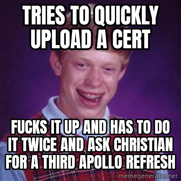 Bad Luck Brian meme: Tries to quickly upload a cert / fucks it up and has to do it twice and ask CHristian for a THIRD apollo refresh