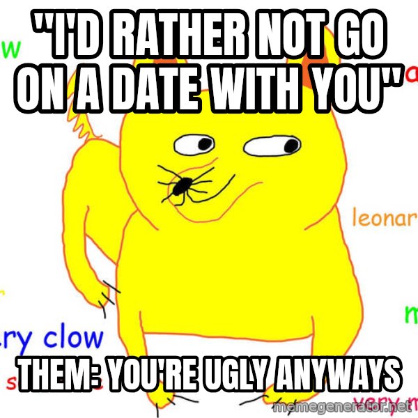 Grumpy Cat  meme: "I'd rather not go on a date with you" / Them: You're ugly anyways