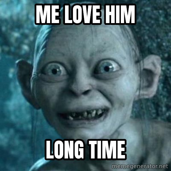 My Precious Gollum meme: ME LOVE HIM / LONG TIME