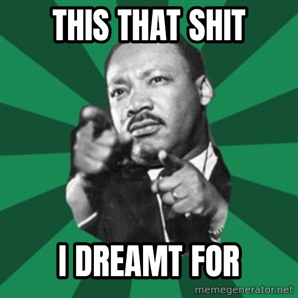 Martin Luther King jr.  meme: This that shit / I dreamt for
