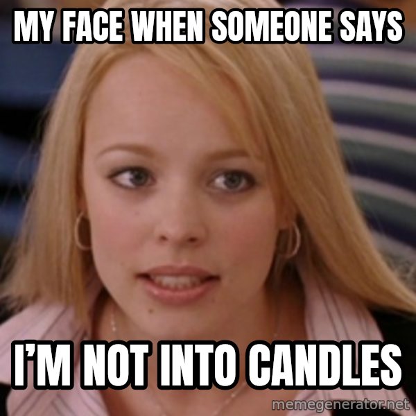 mean girls meme: My face when someone says / I’m not into candles