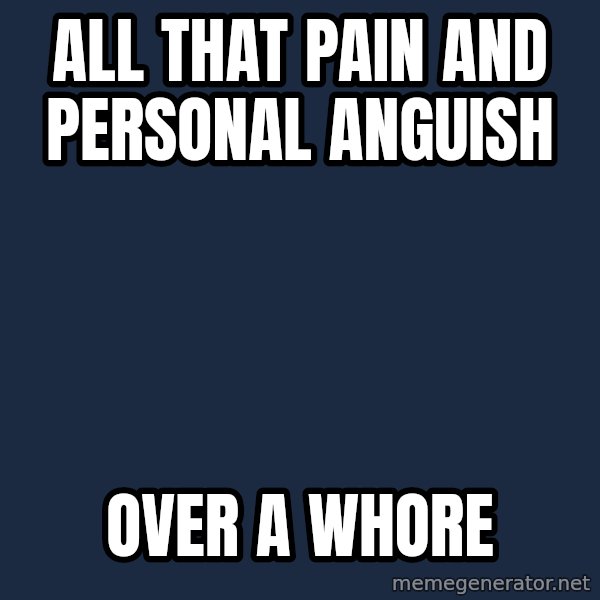 Blank Black meme: all that pain                               and personal anguish / over a whore