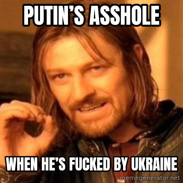 One Does Not Simply meme: Putin’s asshole / When he’s fucked by Ukraine