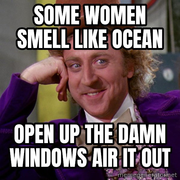 Willy Wonka meme: Some women smell like ocean / Open up the damn windows air it out