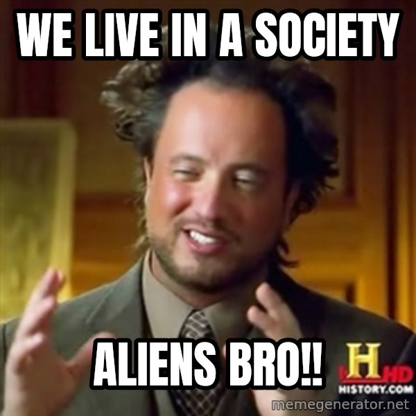 Ancient Aliens meme: We live in a society / Aliens bro!!