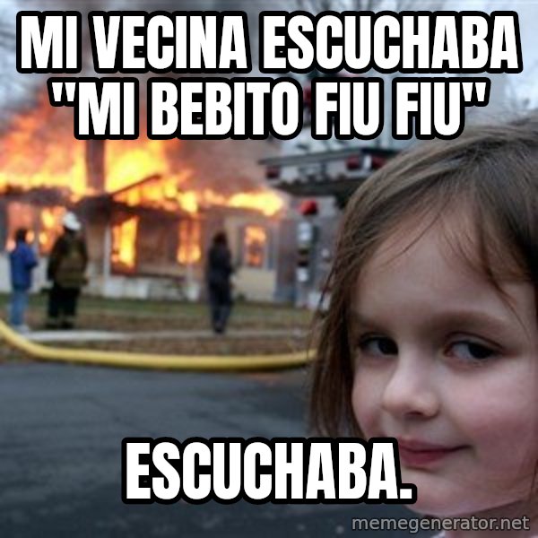 Disaster Girl meme: Mi vecina escuchaba "Mi bebito fiu fiu" / escuchaba.