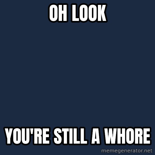 Blank Black meme: oh look / you're still a whore