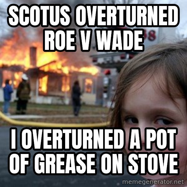 Disaster Girl meme: Scotus overturned roe v wade / I overturned a pot of grease on stove