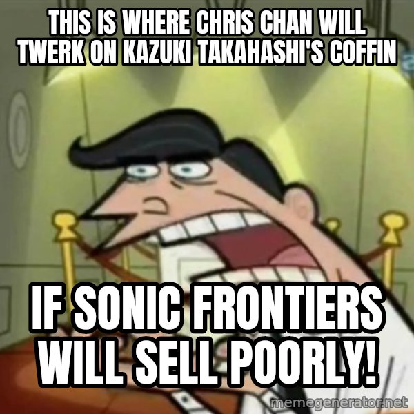 If i had one meme: This is where Chris Chan will twerk on Kazuki Takahashi's coffin / If Sonic Frontiers will sell poorly!