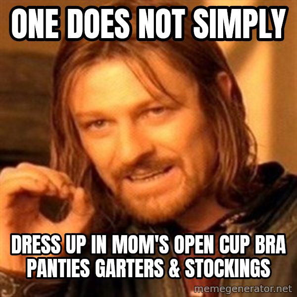 One Does Not Simply meme: One does not simply / Dress up in mom's open cup bra panties garters & stockings