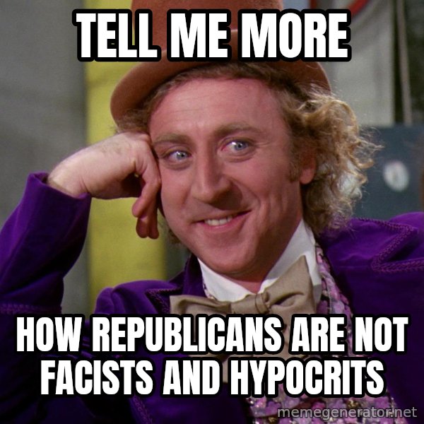 Willy Wonka meme: Tell me more / How republicans are not facists and hypocrits