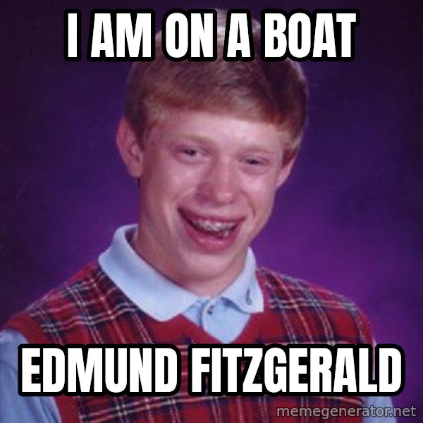 Bad Luck Brian meme: I am on a boat / Edmund fitzgerald