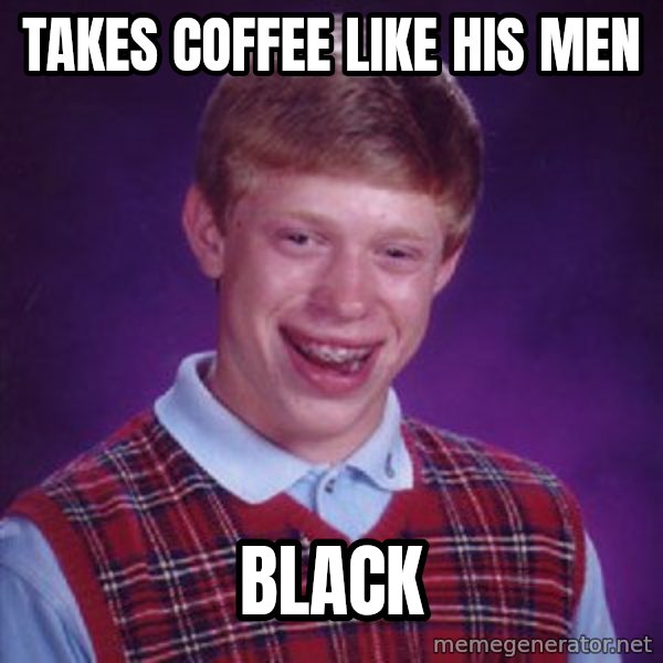 Bad Luck Brian meme: Takes coffee like his men / Black