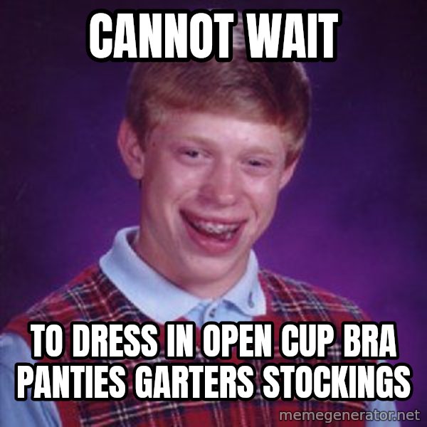 Bad Luck Brian meme: Cannot wait / To dress in open cup bra panties garters stockings