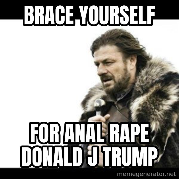 Winter is Coming meme: Brace yourself / For anal rape donald j trump