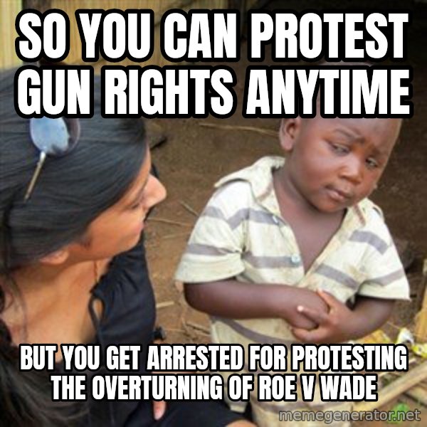 Skeptical 3rd World Kid meme: So you can protest gun rights anytime / But you get arrested for protesting the overturning of roe v wade