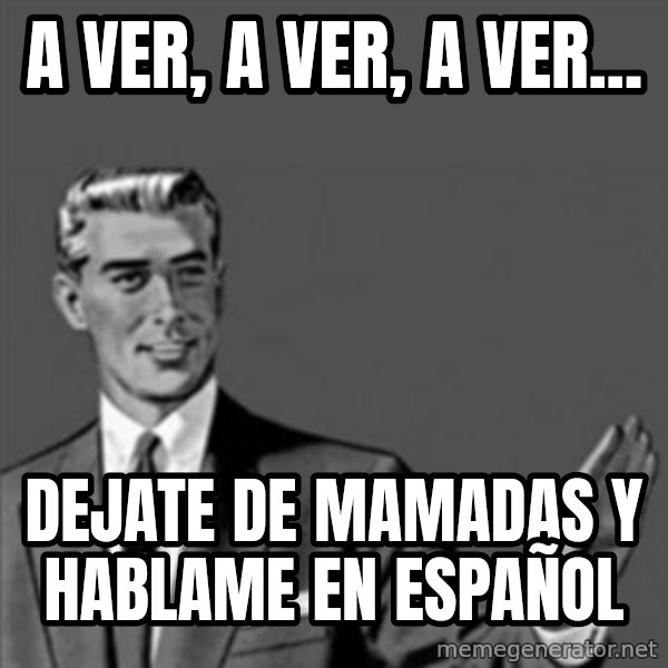 Correction Guy meme: A ver, a ver, a ver... / Dejate de mamadas y hablame en español