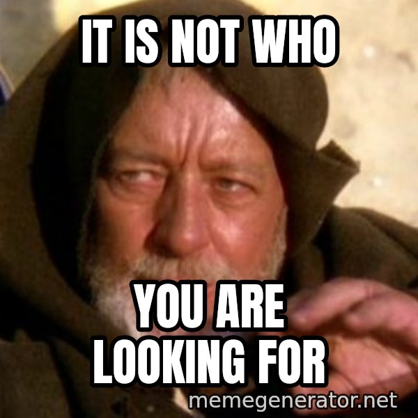 These are not the droids you were looking for meme: IT is not who / you are looking for