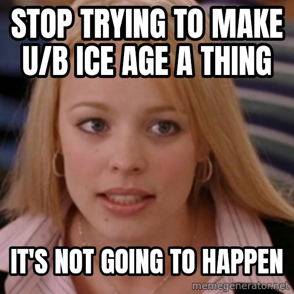 mean girls meme: Stop trying to make U/B Ice Age a thing / It's not going to happen