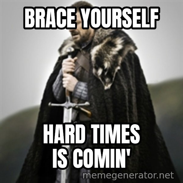 Brace yourselves. meme: Brace yourself / Hard times is comin'