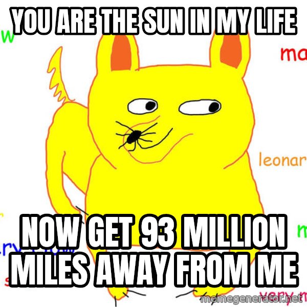 Grumpy Cat  meme: you are the sun in my life / now get 93 million miles away from me