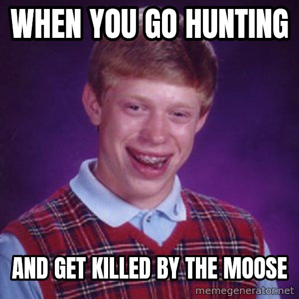 Bad Luck Brian meme: when you go hunting / and get killed by the moose