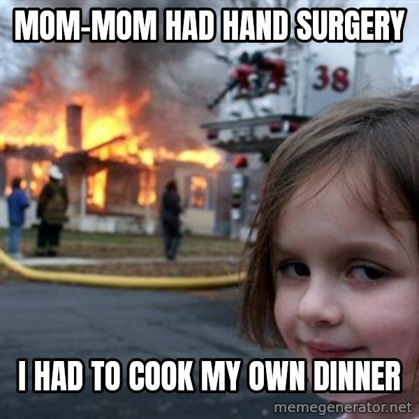 Disaster Girl meme: Mom-mom had hand surgery / I had to cook my own dinner