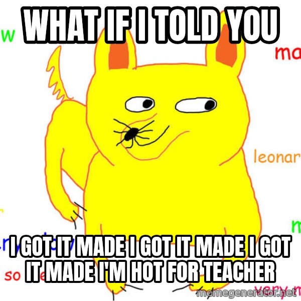 What If I Told You meme: What if i told you / I got it made i got it made i got it made I'm hot for teacher