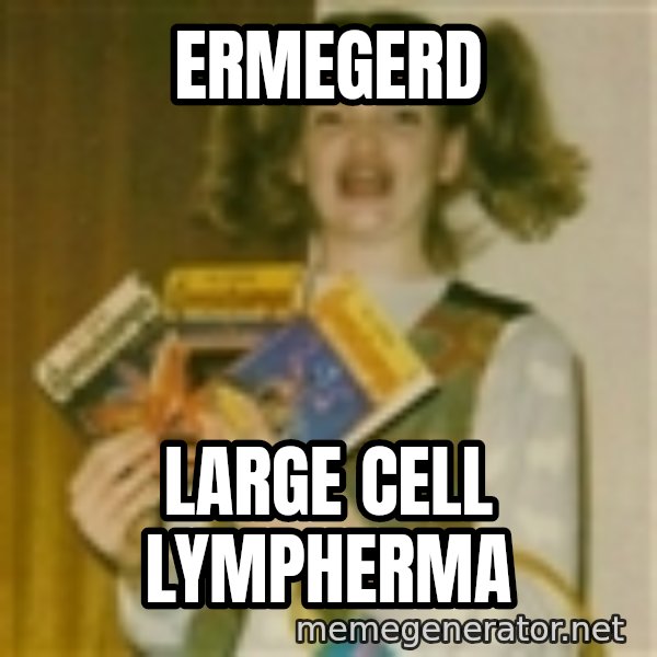 Ermegerd Girl meme: Ermegerd / Large cell lympherma