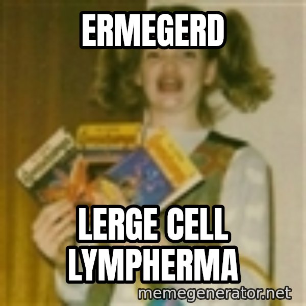 Ermegerd Girl meme: Ermegerd / Lerge cell lympherma