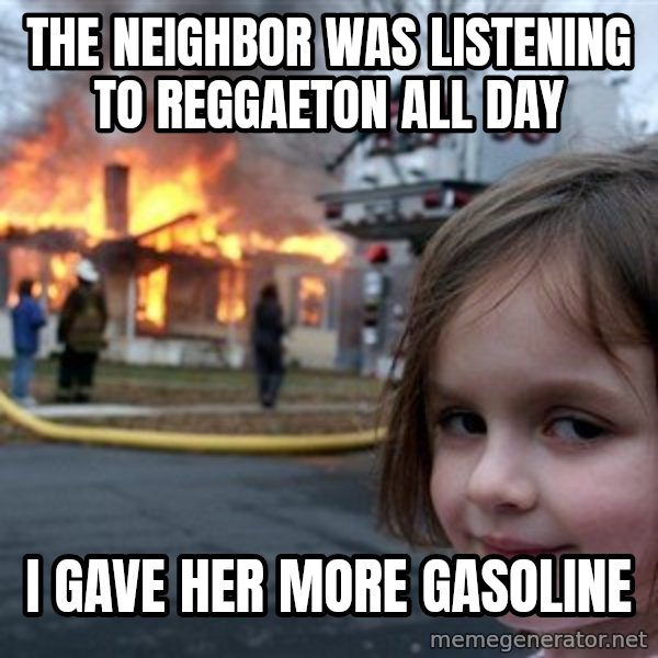 Disaster Girl meme: The neighbor was listening to reggaeton all day / I gave her more gasoline